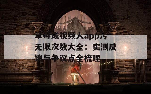 草莓成视频人app污无限次数大全：实测反馈与争议点全梳理