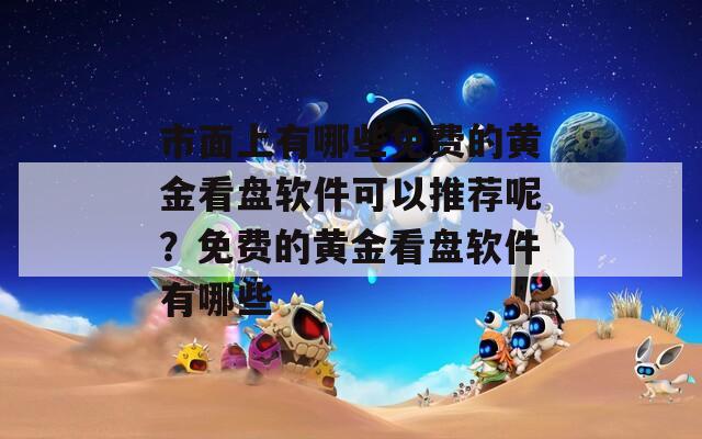 市面上有哪些免费的黄金看盘软件可以推荐呢？免费的黄金看盘软件有哪些