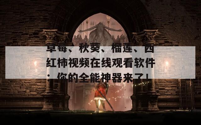 草莓、秋葵、榴莲、西红柿视频在线观看软件：你的全能神器来了！