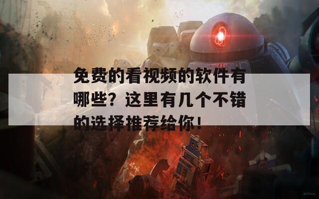 免费的看视频的软件有哪些？这里有几个不错的选择推荐给你！