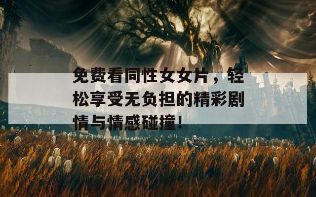 免费看同性女女片，轻松享受无负担的精彩剧情与情感碰撞！