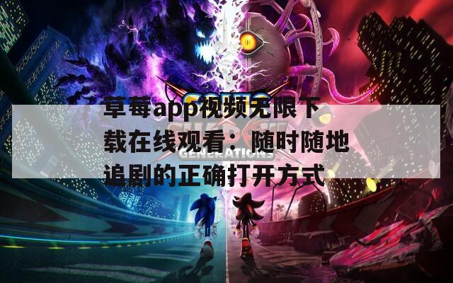 草莓app视频无限下载在线观看：随时随地追剧的正确打开方式