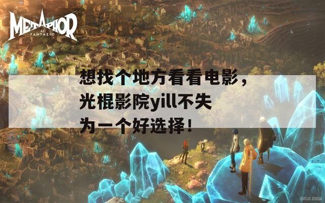 想找个地方看看电影，光棍影院yill不失为一个好选择！