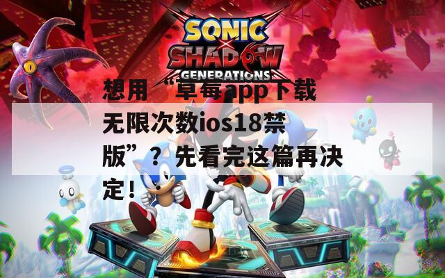 想用“草莓app下载无限次数ios18禁版”？先看完这篇再决定！