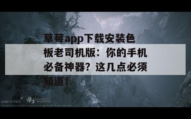 草莓app下载安装色板老司机版：你的手机必备神器？这几点必须知道！