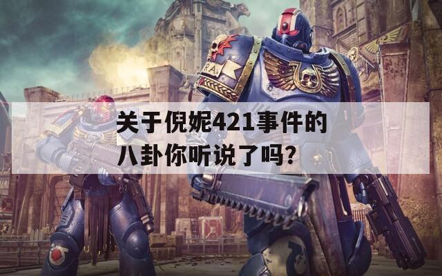 关于倪妮421事件的八卦你听说了吗？