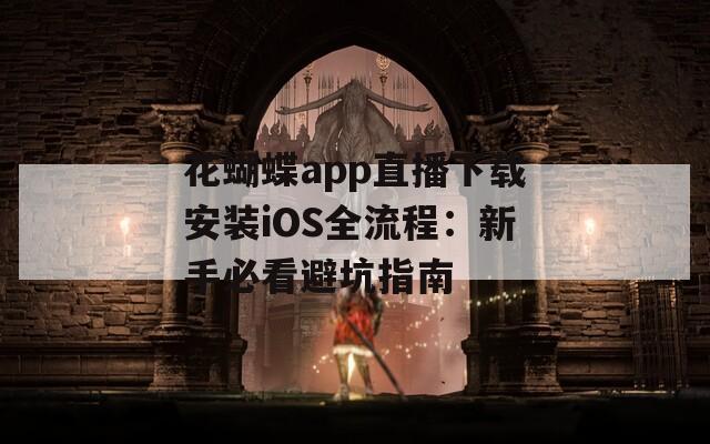 花蝴蝶app直播下载安装iOS全流程：新手必看避坑指南
