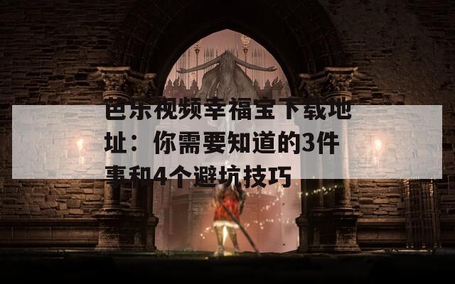 芭乐视频幸福宝下载地址：你需要知道的3件事和4个避坑技巧