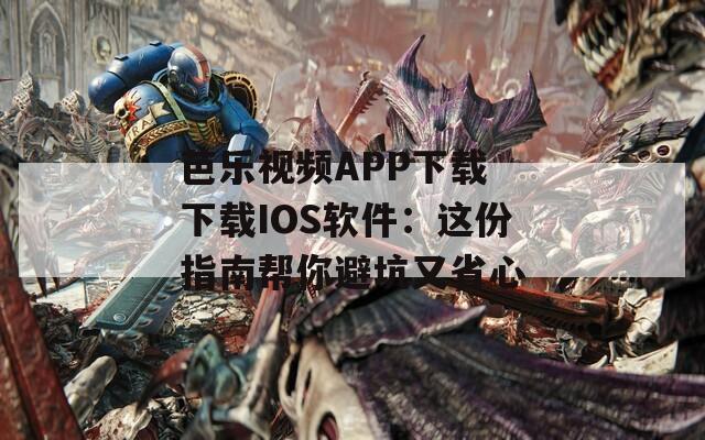 芭乐视频APP下载 下载IOS软件：这份指南帮你避坑又省心