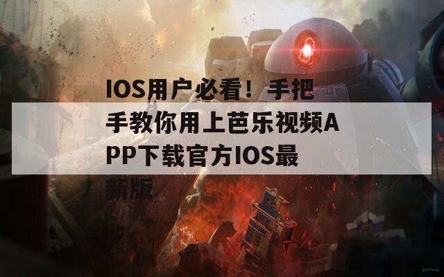 IOS用户必看！手把手教你用上芭乐视频APP下载官方IOS最新版
