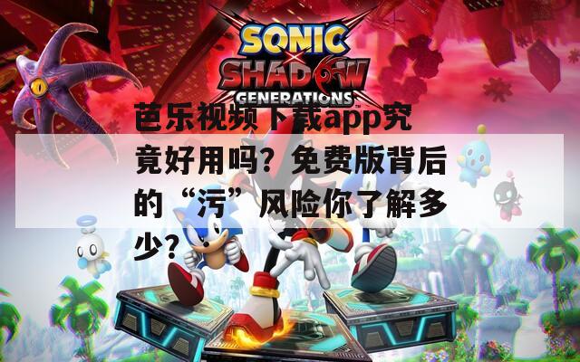 芭乐视频下载app究竟好用吗？免费版背后的“污”风险你了解多少？