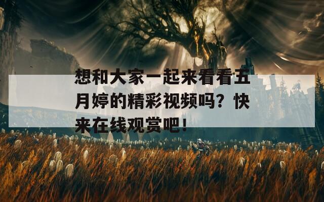 想和大家一起来看看五月婷的精彩视频吗？快来在线观赏吧！