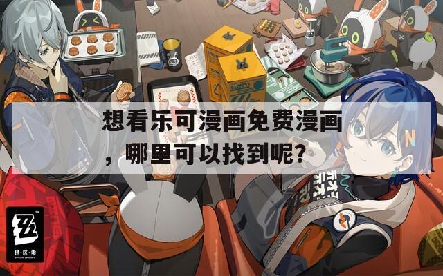 想看乐可漫画免费漫画，哪里可以找到呢？