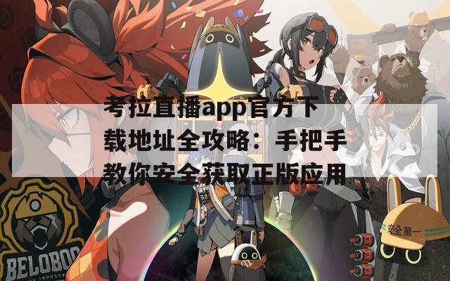 考拉直播app官方下载地址全攻略：手把手教你安全获取正版应用