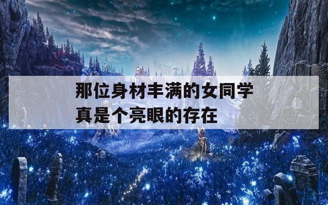那位身材丰满的女同学真是个亮眼的存在
