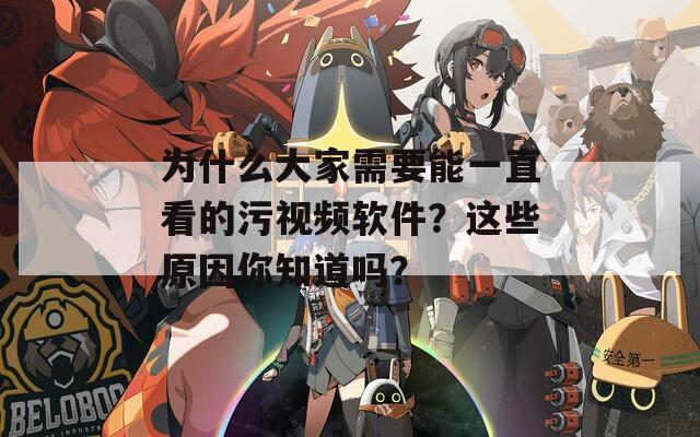 为什么大家需要能一直看的污视频软件？这些原因你知道吗？