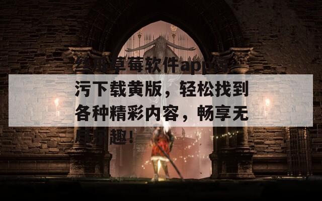 丝瓜草莓软件app污污下载黄版，轻松找到各种精彩内容，畅享无尽乐趣！