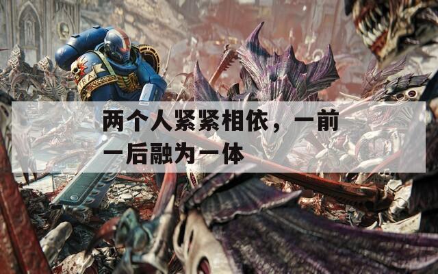 两个人紧紧相依，一前一后融为一体