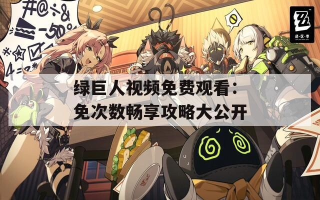 绿巨人视频免费观看：免次数畅享攻略大公开