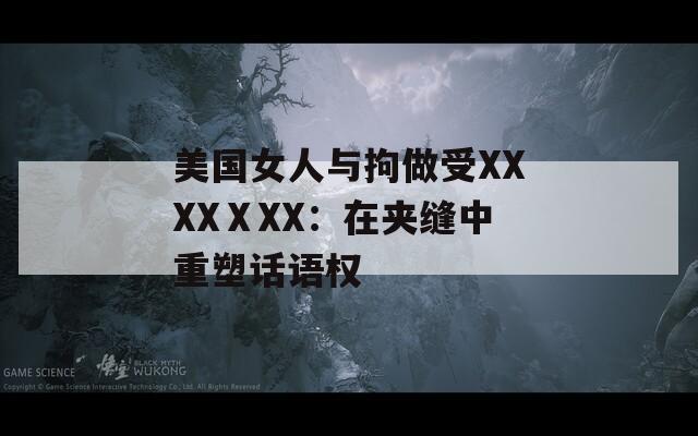 美国女人与拘做受XXXXⅩXX：在夹缝中重塑话语权