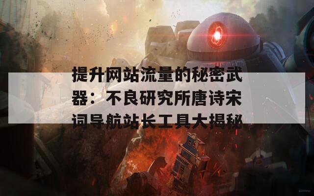 提升网站流量的秘密武器：不良研究所唐诗宋词导航站长工具大揭秘