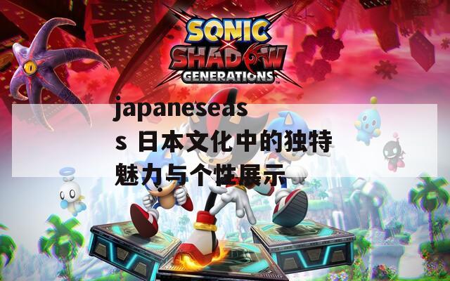 japaneseass 日本文化中的独特魅力与个性展示