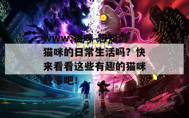 www.猫咪 想知道猫咪的日常生活吗？快来看看这些有趣的猫咪故事吧！