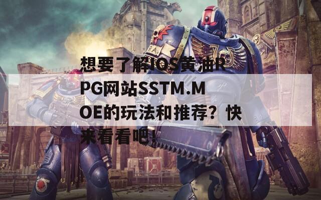想要了解IOS黄油RPG网站SSTM.MOE的玩法和推荐？快来看看吧！