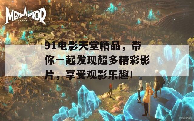 91电影天堂精品，带你一起发现超多精彩影片，享受观影乐趣！