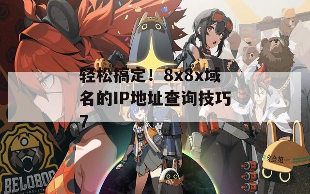 轻松搞定！8x8x域名的IP地址查询技巧7