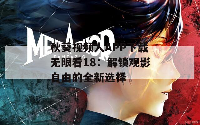 秋葵视频人APP下载无限看18：解锁观影自由的全新选择