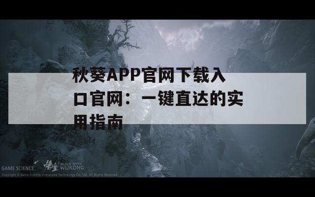 秋葵APP官网下载入口官网：一键直达的实用指南