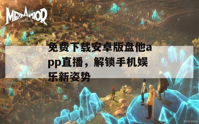 免费下载安卓版盘他app直播，解锁手机娱乐新姿势