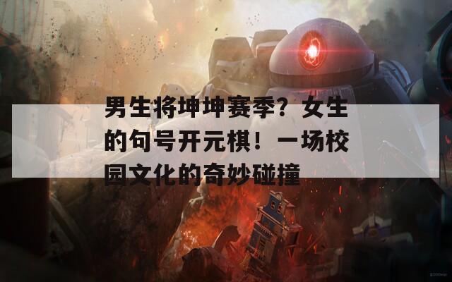 男生将坤坤赛季？女生的句号开元棋！一场校园文化的奇妙碰撞