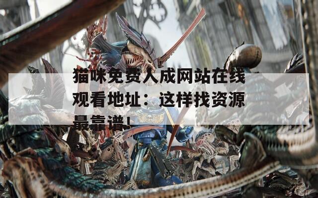猫咪免费人成网站在线观看地址：这样找资源最靠谱！
