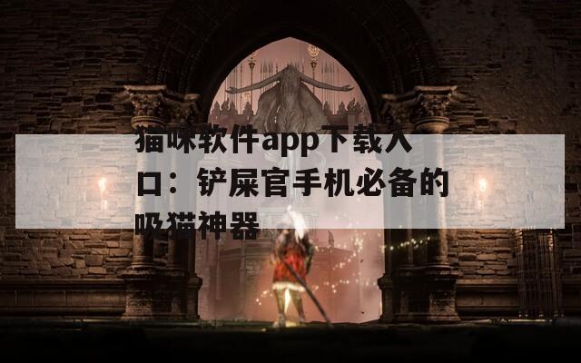 猫咪软件app下载入口：铲屎官手机必备的吸猫神器
