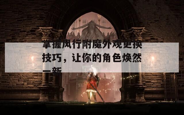 掌握风行附魔外观更换技巧，让你的角色焕然一新