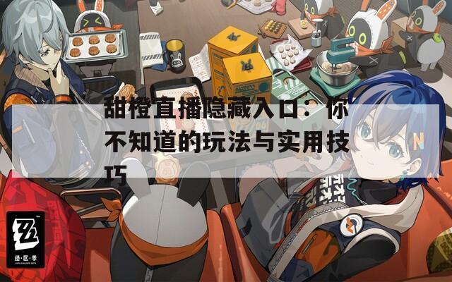 甜橙直播隐藏入口：你不知道的玩法与实用技巧
