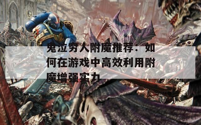 鬼泣穷人附魔推荐：如何在游戏中高效利用附魔增强实力