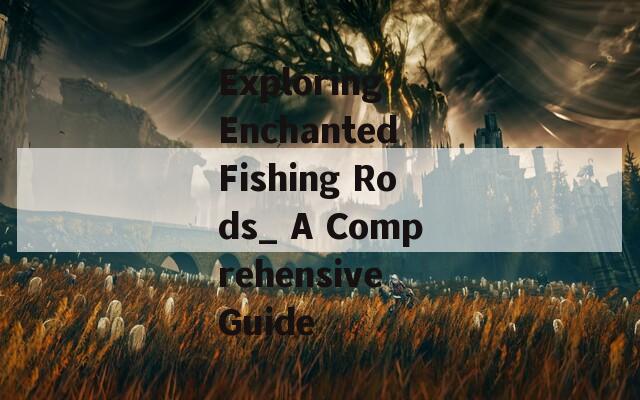 Exploring Enchanted Fishing Rods_ A Comprehensive Guide