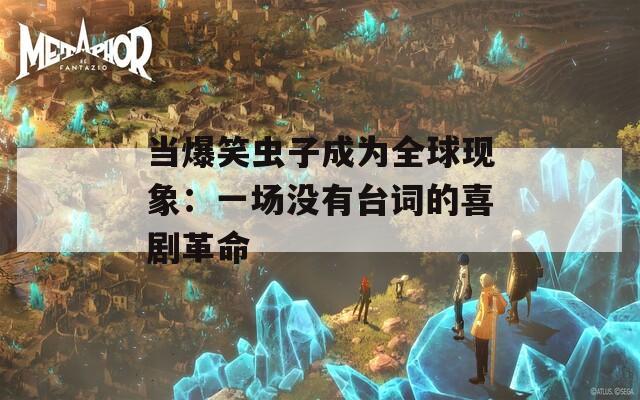 当爆笑虫子成为全球现象：一场没有台词的喜剧革命