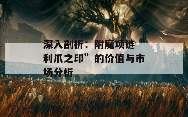 深入剖析：附魔项链“利爪之印”的价值与市场分析