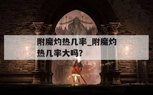 附魔灼热几率_附魔灼热几率大吗？
