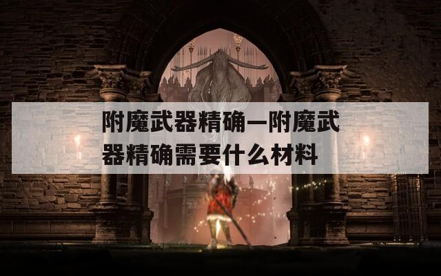 附魔武器精确—附魔武器精确需要什么材料
