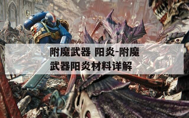 附魔武器 阳炎-附魔武器阳炎材料详解