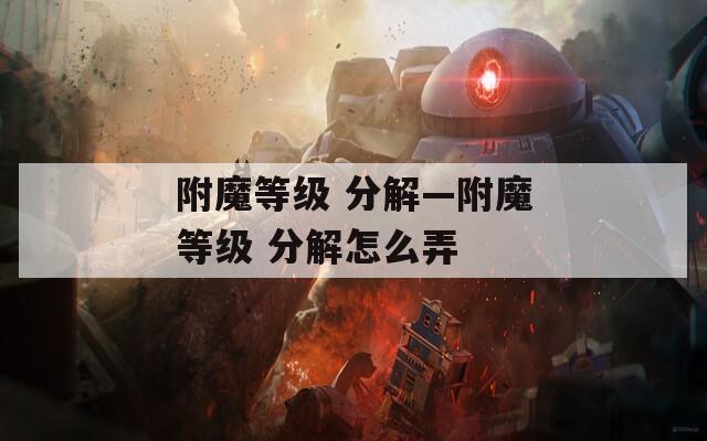 附魔等级 分解—附魔等级 分解怎么弄