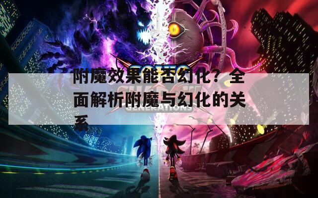 附魔效果能否幻化？全面解析附魔与幻化的关系