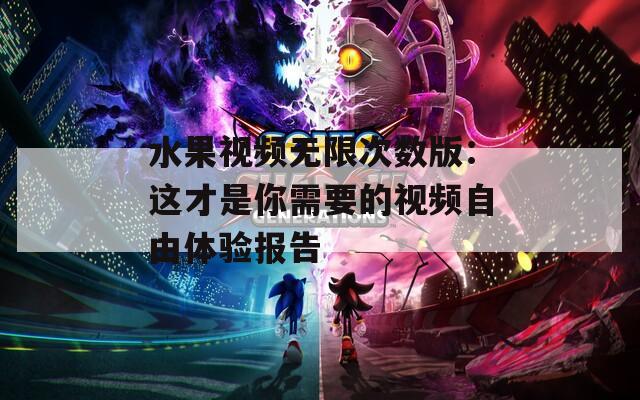 水果视频无限次数版：这才是你需要的视频自由体验报告