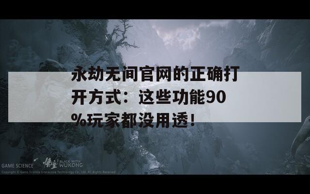 永劫无间官网的正确打开方式：这些功能90%玩家都没用透！