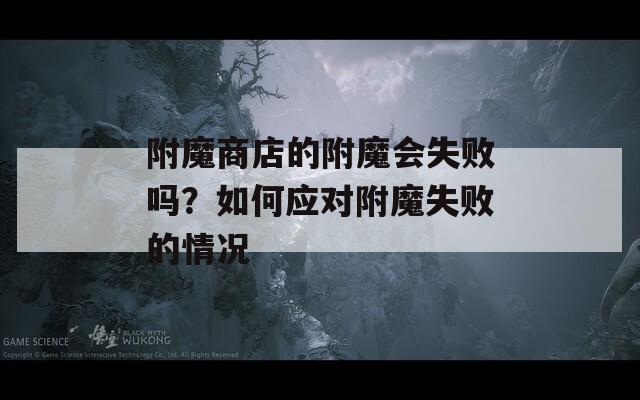 附魔商店的附魔会失败吗？如何应对附魔失败的情况